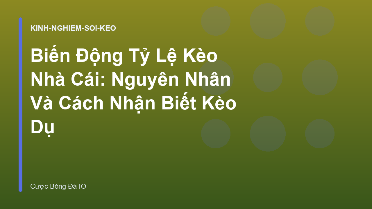 Biến Động Tỷ Lệ Kèo Nhà Cái: Nguyên Nhân Và Cách Nhận Biết Kèo Dụ