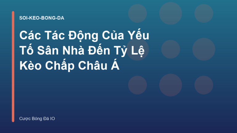 Các Tác Động Của Yếu Tố Sân Nhà Đến Tỷ Lệ Kèo Chấp Châu Á