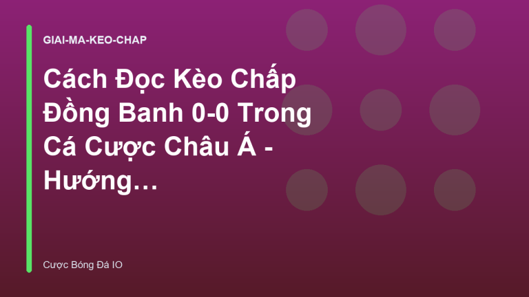 Cách Đọc Kèo Chấp Đồng Banh 0-0 Trong Cá Cược Châu Á - Hướng Dẫn Chi Tiết