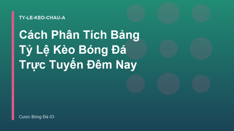 Cách Phân Tích Bảng Tỷ Lệ Kèo Bóng Đá Trực Tuyến Đêm Nay
