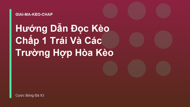 Hướng Dẫn Đọc Kèo Chấp 1 Trái Và Các Trường Hợp Hòa Kèo