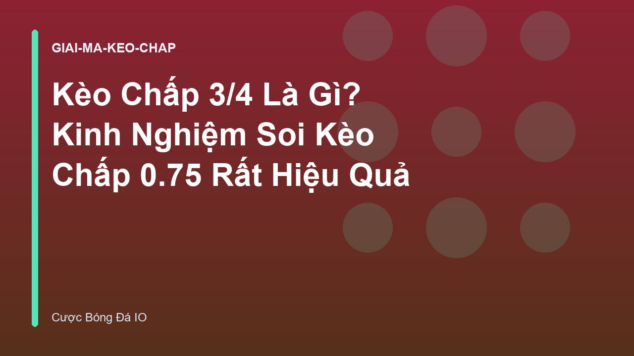Kèo Chấp 3/4 Là Gì? Kinh Nghiệm Soi Kèo Chấp 0.75 Rất Hiệu Quả