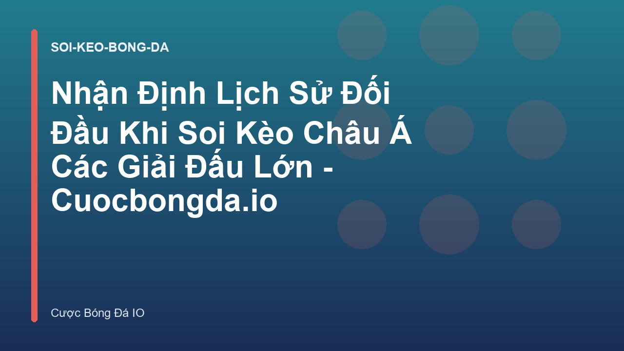 Nhận Định Lịch Sử Đối Đầu Khi Soi Kèo Châu Á Các Giải Đấu Lớn - Cuocbongda.io