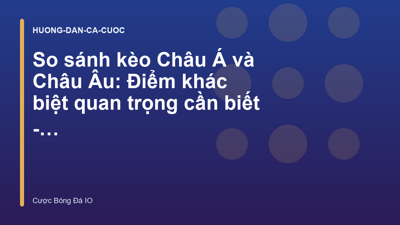 So sánh kèo Châu Á và Châu Âu: Điểm khác biệt quan trọng cần biết - Cuocbongda.io